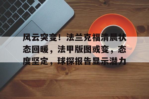 风云突变！法兰克福清晨状态回暖，法甲版图或变，态度坚定，球探报告显示潜力 -玖鼎平台